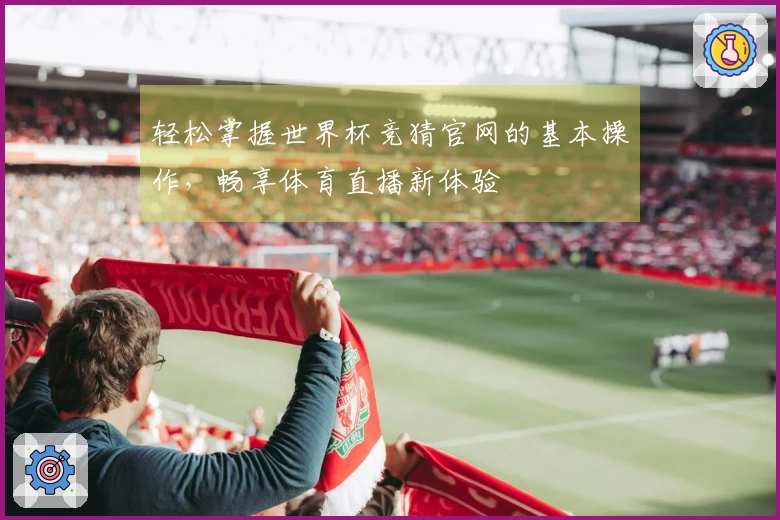 轻松掌握世界杯竞猜官网的基本操作，畅享体育直播新体验