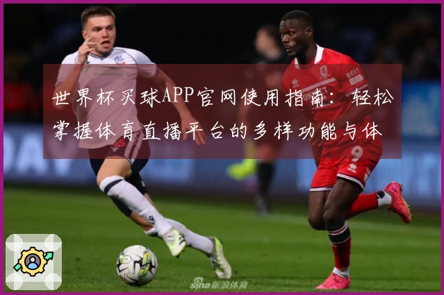世界杯买球APP官网使用指南：轻松掌握体育直播平台的多样功能与体验