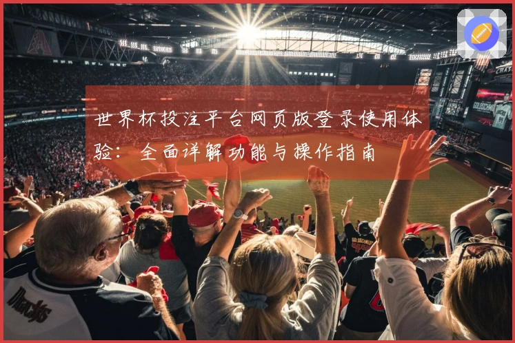 世界杯投注平台网页版登录使用体验：全面详解功能与操作指南