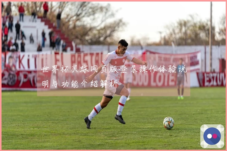 世界杯买球网页版登录操作体验说明与功能介绍解析