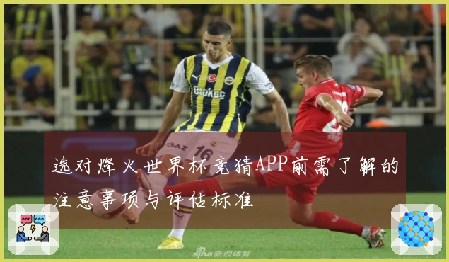 选对烽火世界杯竞猜APP前需了解的注意事项与评估标准