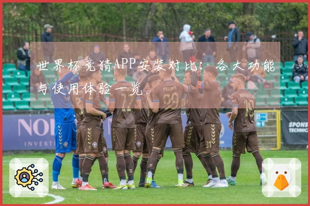 世界杯竞猜APP安装对比：各大功能与使用体验一览