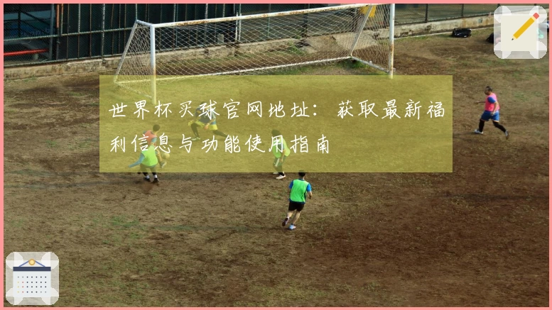 世界杯买球官网地址：获取最新福利信息与功能使用指南