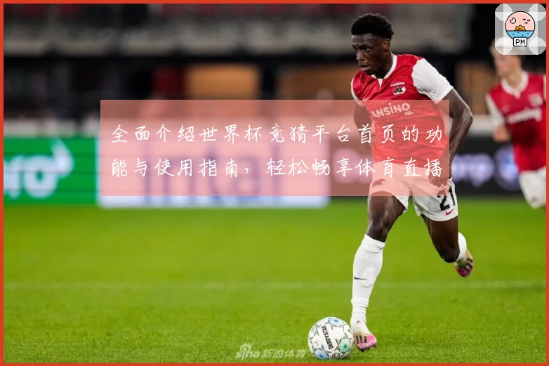 全面介绍世界杯竞猜平台首页的功能与使用指南，轻松畅享体育直播体验