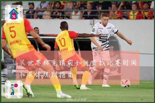买世界杯竞猜前如何查找比赛时间和具体规则指南