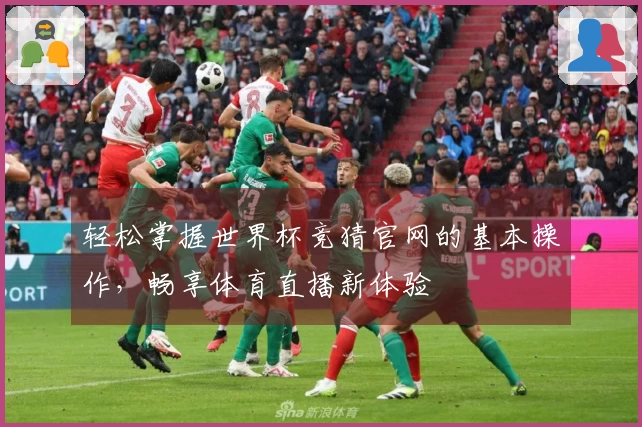 轻松掌握世界杯竞猜官网的基本操作，畅享体育直播新体验