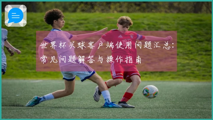 世界杯买球客户端使用问题汇总：常见问题解答与操作指南