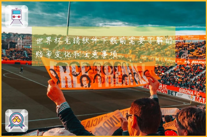 世界杯竞猜软件下载前需要了解的赔率变化和注意事项