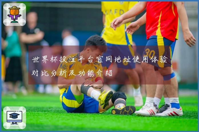世界杯投注平台官网地址使用体验对比分析及功能介绍